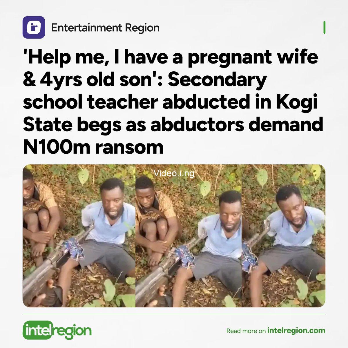 I have a pregnant wife and a four year old son i dont want to die please help me secondary school staff abducted in kogi begs as abductors demand n100m ransom